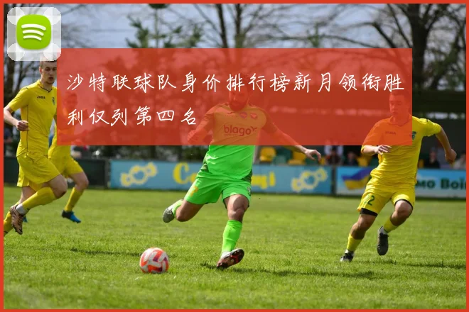沙特联球队身价排行榜新月领衔胜利仅列第四名