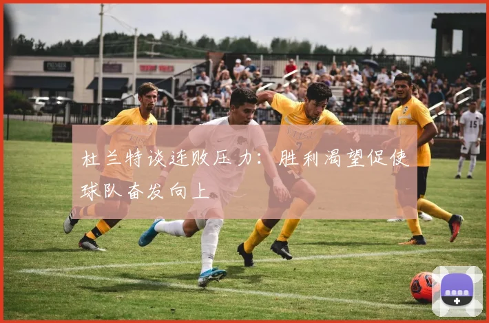 杜兰特谈连败压力：胜利渴望促使球队奋发向上