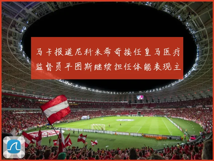 马卡报道尼科米希奇接任皇马医疗监督员平图斯继续担任体能表现主管