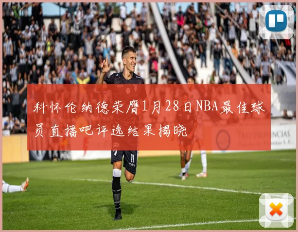 科怀伦纳德荣膺1月28日NBA最佳球员直播吧评选结果揭晓