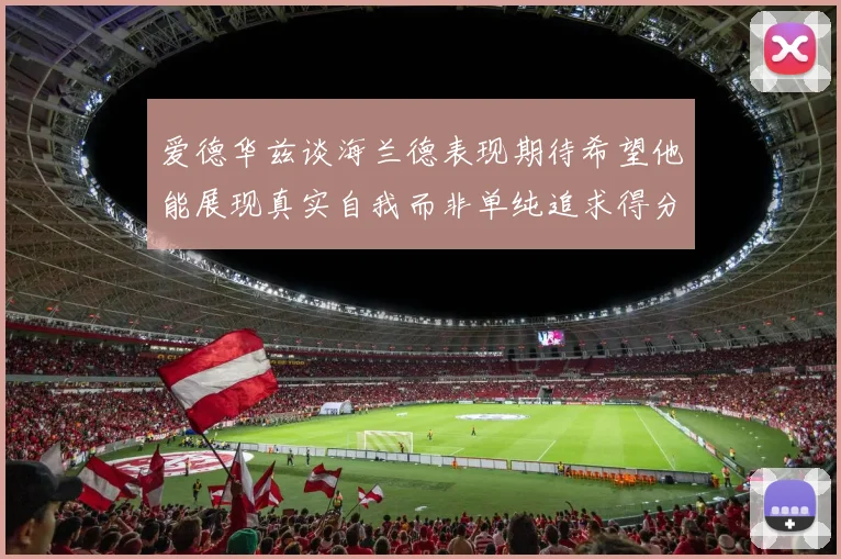 爱德华兹谈海兰德表现期待希望他能展现真实自我而非单纯追求得分
