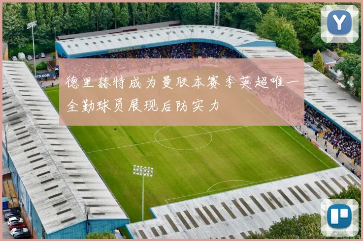 德里赫特成为曼联本赛季英超唯一全勤球员展现后防实力