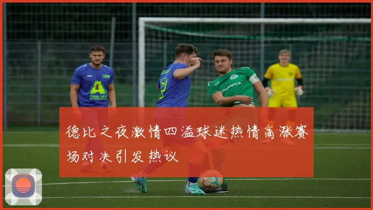 德比之夜激情四溢球迷热情高涨赛场对决引发热议