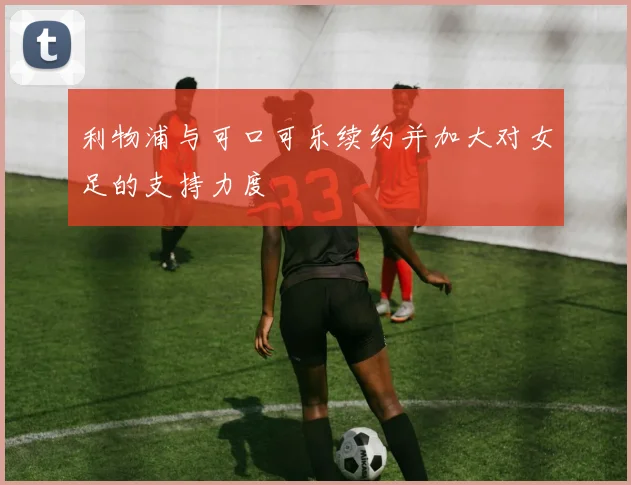 利物浦与可口可乐续约并加大对女足的支持力度