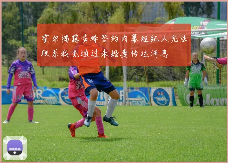 霍尔揭露黄蜂签约内幕经纪人无法联系我竟通过未婚妻传达消息